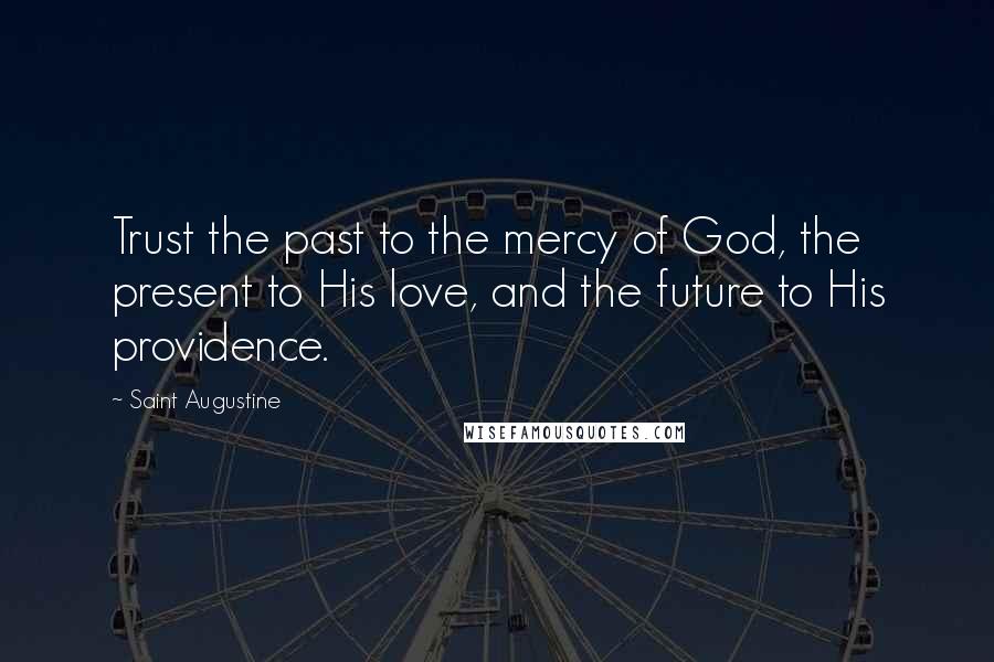 Saint Augustine Quotes: Trust the past to the mercy of God, the present to His love, and the future to His providence.