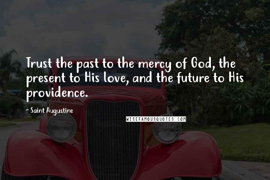 Saint Augustine Quotes: Trust the past to the mercy of God, the present to His love, and the future to His providence.