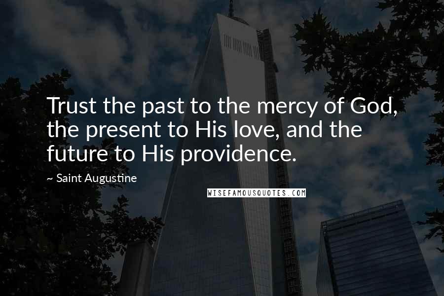 Saint Augustine Quotes: Trust the past to the mercy of God, the present to His love, and the future to His providence.