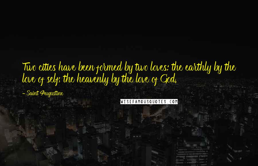 Saint Augustine Quotes: Two cities have been formed by two loves: the earthly by the love of self; the heavenly by the love of God.