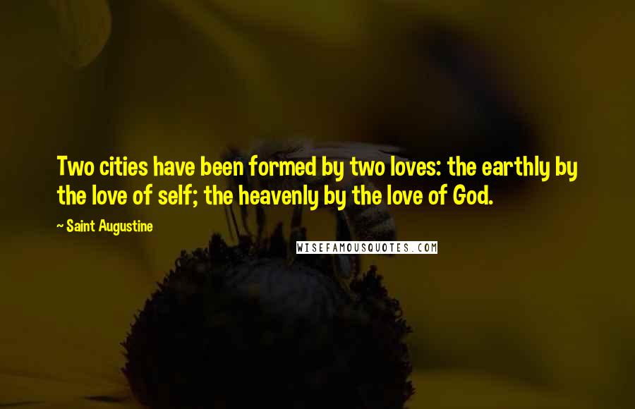 Saint Augustine Quotes: Two cities have been formed by two loves: the earthly by the love of self; the heavenly by the love of God.