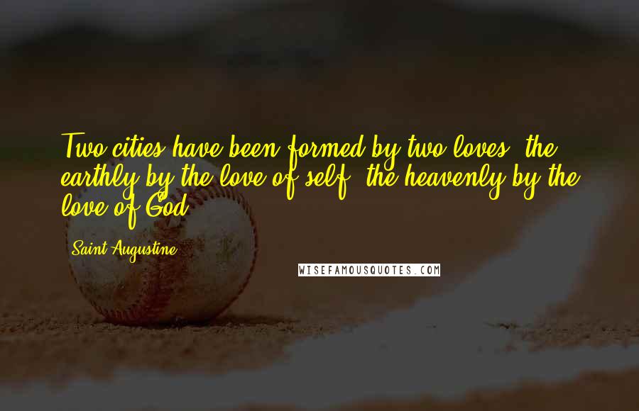 Saint Augustine Quotes: Two cities have been formed by two loves: the earthly by the love of self; the heavenly by the love of God.