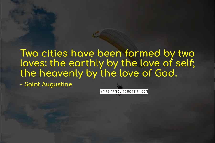 Saint Augustine Quotes: Two cities have been formed by two loves: the earthly by the love of self; the heavenly by the love of God.