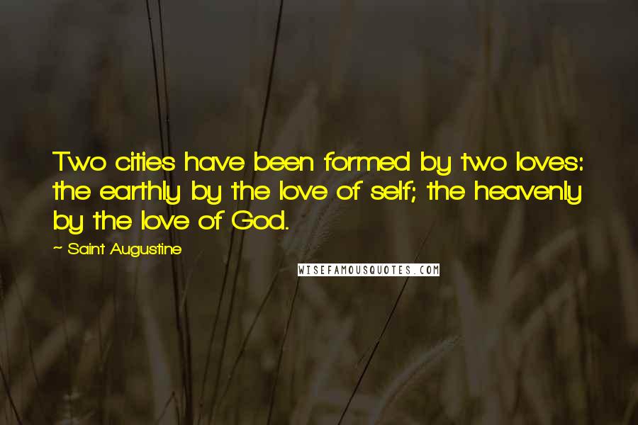 Saint Augustine Quotes: Two cities have been formed by two loves: the earthly by the love of self; the heavenly by the love of God.