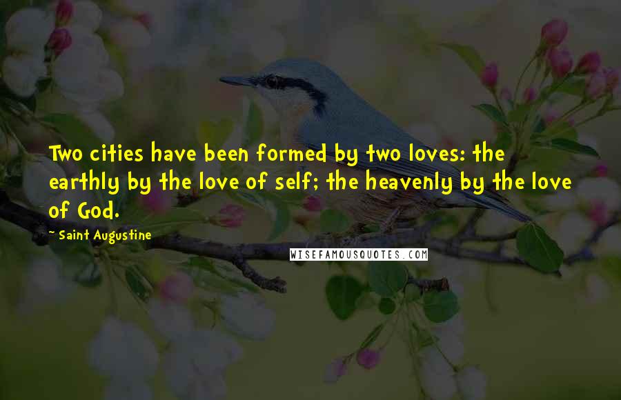 Saint Augustine Quotes: Two cities have been formed by two loves: the earthly by the love of self; the heavenly by the love of God.