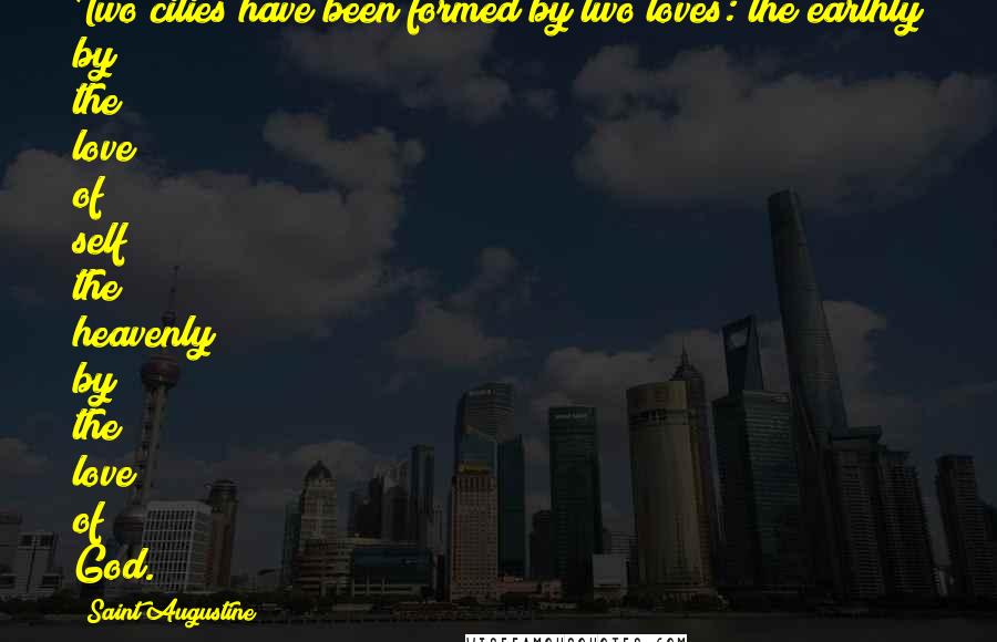 Saint Augustine Quotes: Two cities have been formed by two loves: the earthly by the love of self; the heavenly by the love of God.