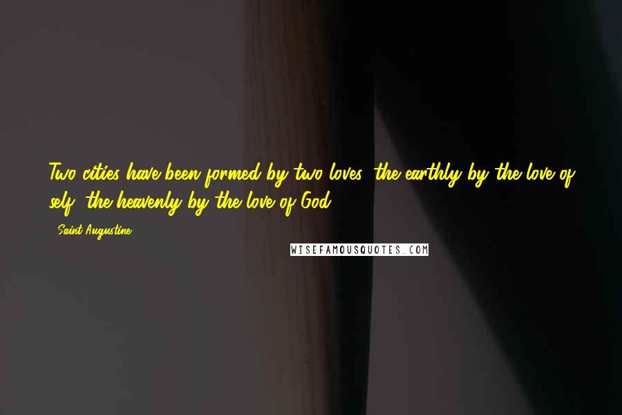 Saint Augustine Quotes: Two cities have been formed by two loves: the earthly by the love of self; the heavenly by the love of God.