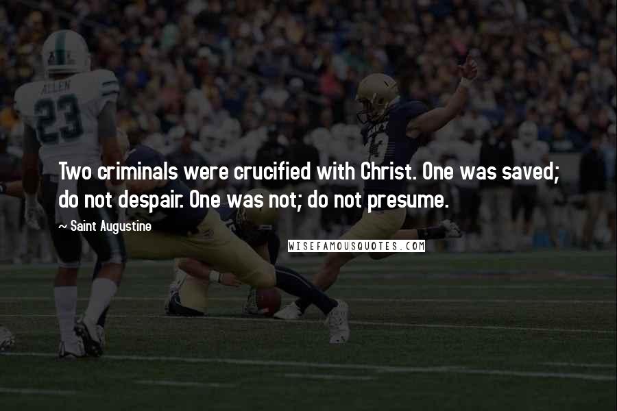 Saint Augustine Quotes: Two criminals were crucified with Christ. One was saved; do not despair. One was not; do not presume.