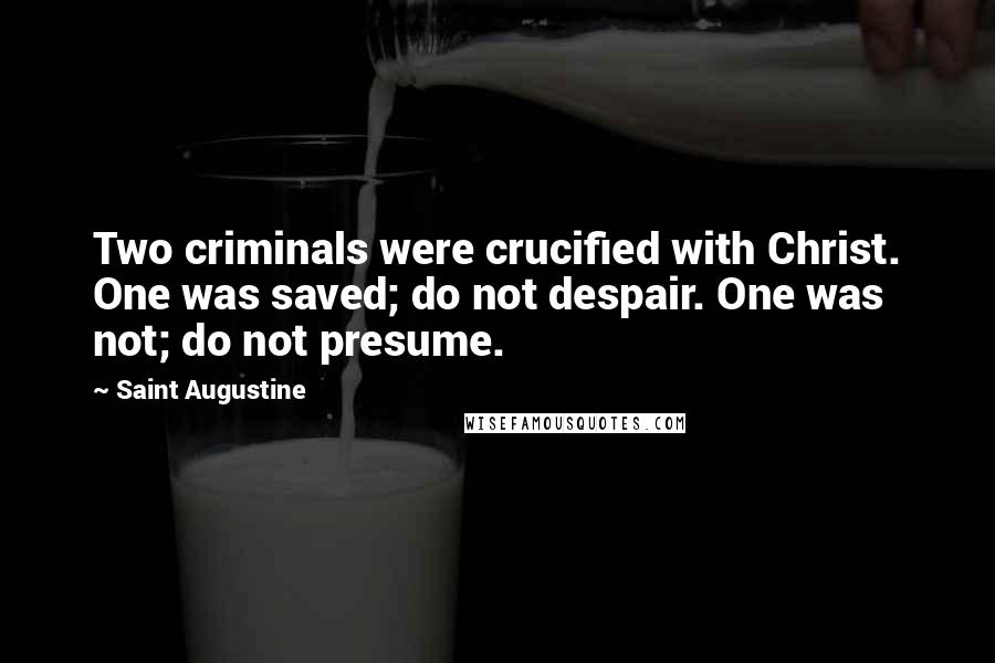 Saint Augustine Quotes: Two criminals were crucified with Christ. One was saved; do not despair. One was not; do not presume.