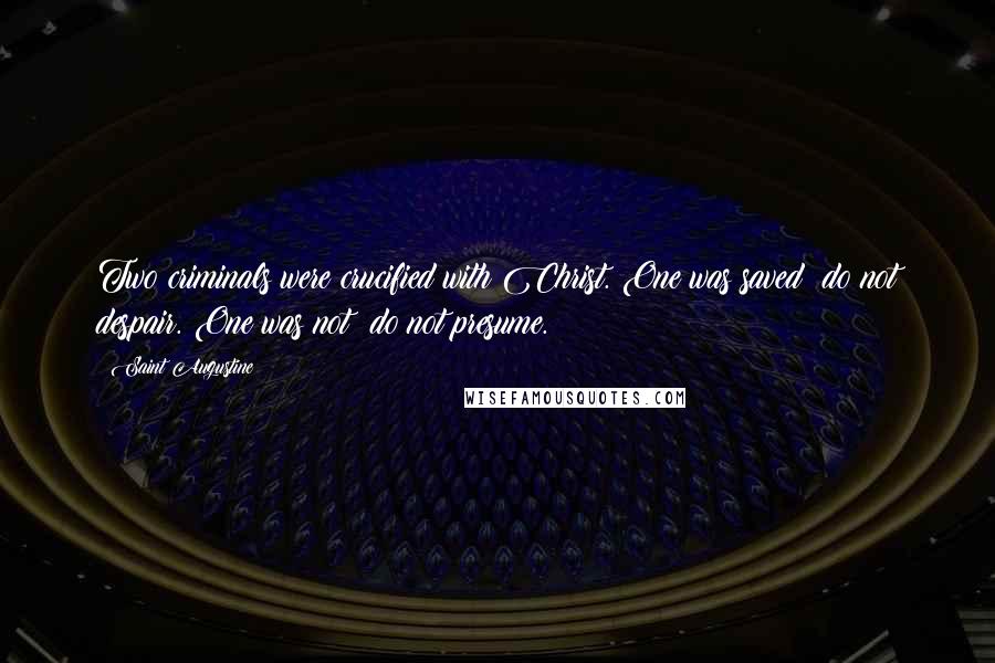 Saint Augustine Quotes: Two criminals were crucified with Christ. One was saved; do not despair. One was not; do not presume.