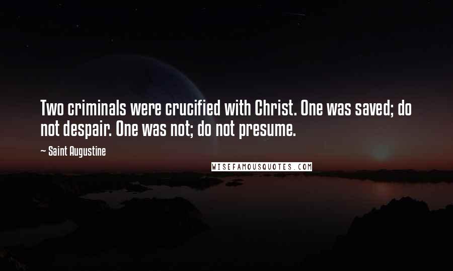 Saint Augustine Quotes: Two criminals were crucified with Christ. One was saved; do not despair. One was not; do not presume.