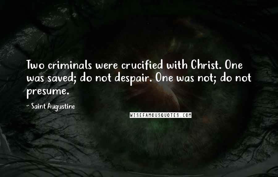 Saint Augustine Quotes: Two criminals were crucified with Christ. One was saved; do not despair. One was not; do not presume.