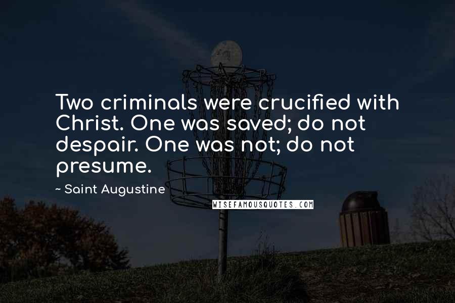 Saint Augustine Quotes: Two criminals were crucified with Christ. One was saved; do not despair. One was not; do not presume.