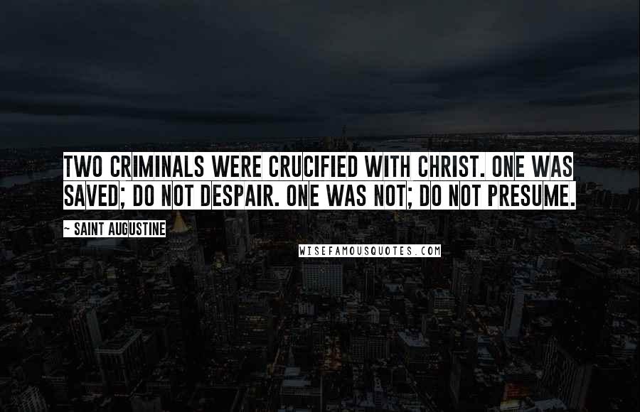 Saint Augustine Quotes: Two criminals were crucified with Christ. One was saved; do not despair. One was not; do not presume.