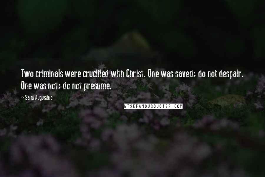 Saint Augustine Quotes: Two criminals were crucified with Christ. One was saved; do not despair. One was not; do not presume.