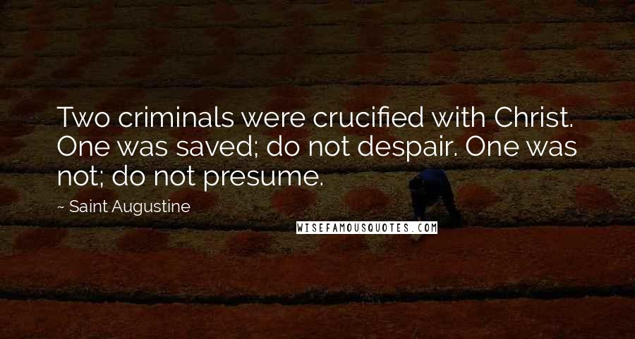 Saint Augustine Quotes: Two criminals were crucified with Christ. One was saved; do not despair. One was not; do not presume.