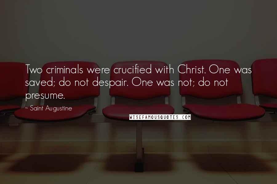 Saint Augustine Quotes: Two criminals were crucified with Christ. One was saved; do not despair. One was not; do not presume.