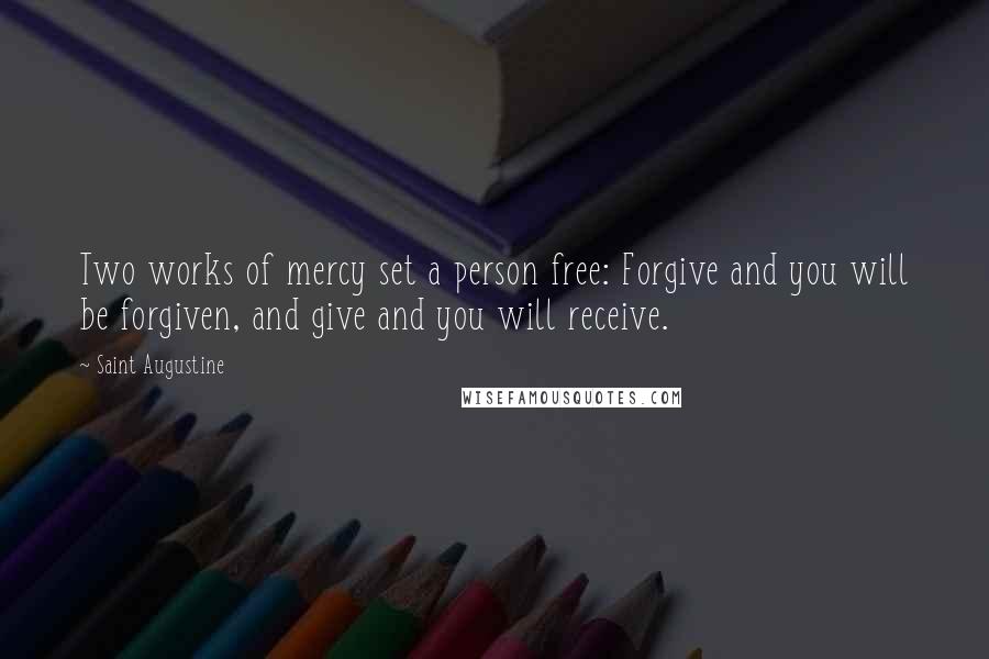 Saint Augustine Quotes: Two works of mercy set a person free: Forgive and you will be forgiven, and give and you will receive.