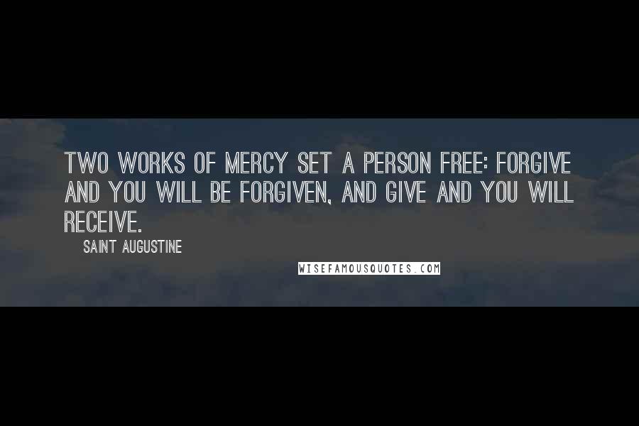 Saint Augustine Quotes: Two works of mercy set a person free: Forgive and you will be forgiven, and give and you will receive.