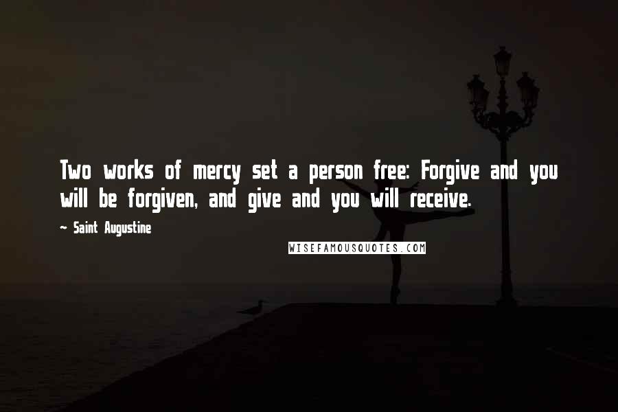 Saint Augustine Quotes: Two works of mercy set a person free: Forgive and you will be forgiven, and give and you will receive.