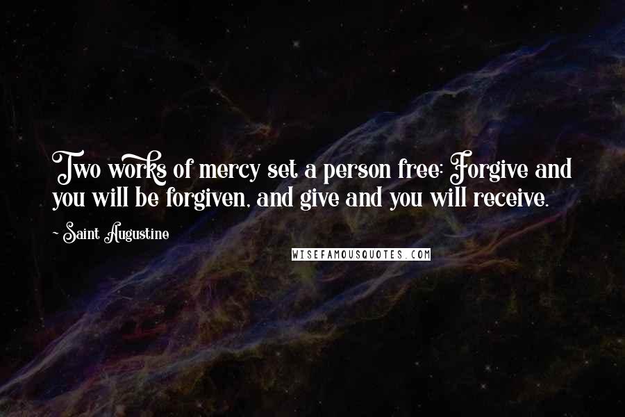 Saint Augustine Quotes: Two works of mercy set a person free: Forgive and you will be forgiven, and give and you will receive.