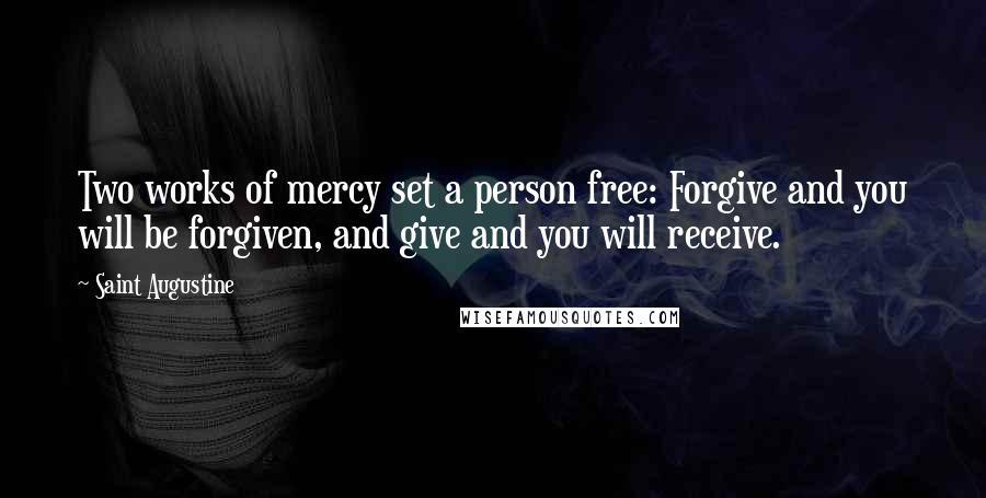 Saint Augustine Quotes: Two works of mercy set a person free: Forgive and you will be forgiven, and give and you will receive.