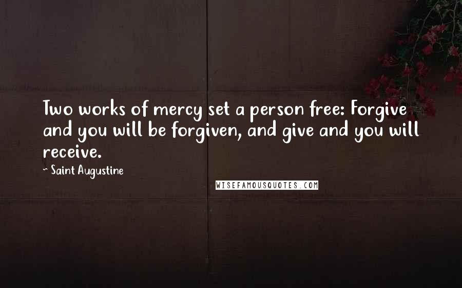 Saint Augustine Quotes: Two works of mercy set a person free: Forgive and you will be forgiven, and give and you will receive.