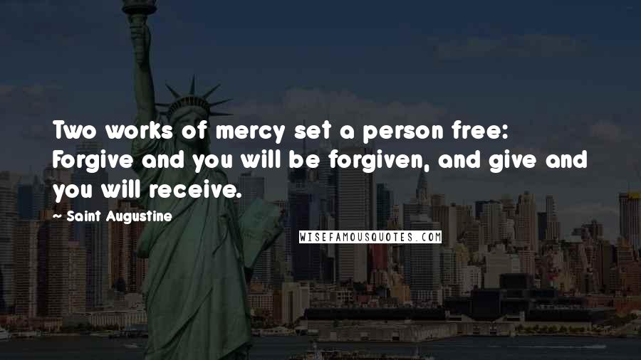 Saint Augustine Quotes: Two works of mercy set a person free: Forgive and you will be forgiven, and give and you will receive.