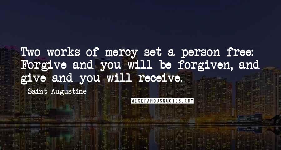 Saint Augustine Quotes: Two works of mercy set a person free: Forgive and you will be forgiven, and give and you will receive.