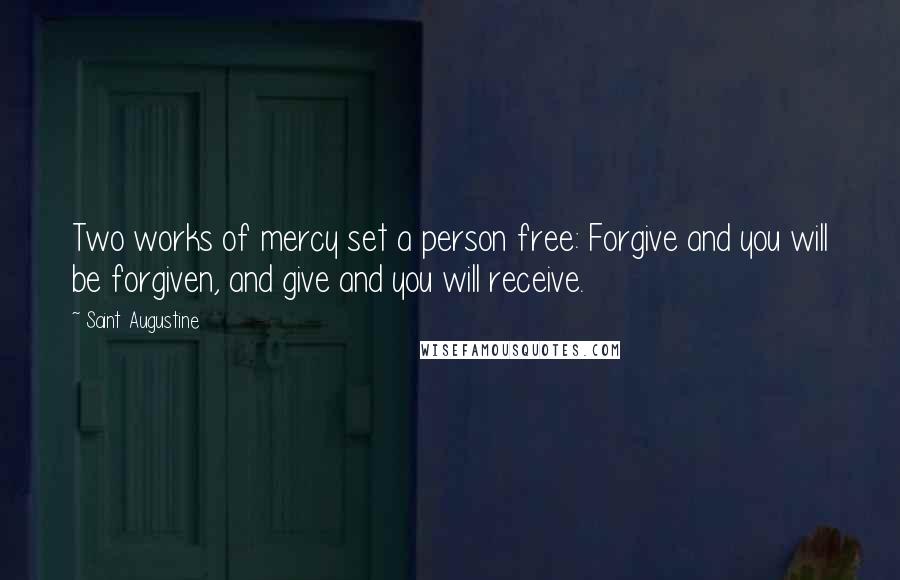 Saint Augustine Quotes: Two works of mercy set a person free: Forgive and you will be forgiven, and give and you will receive.