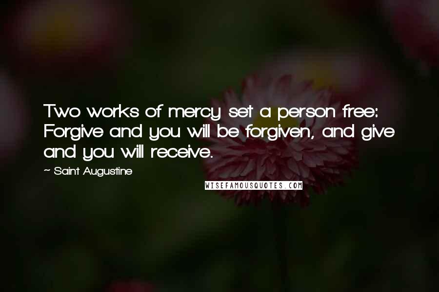 Saint Augustine Quotes: Two works of mercy set a person free: Forgive and you will be forgiven, and give and you will receive.