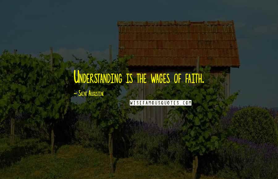 Saint Augustine Quotes: Understanding is the wages of faith.