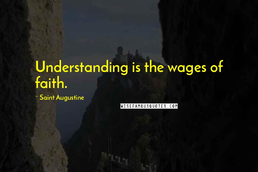 Saint Augustine Quotes: Understanding is the wages of faith.