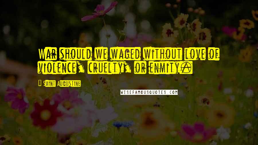 Saint Augustine Quotes: War should we waged without love of violence, cruelty, or enmity.