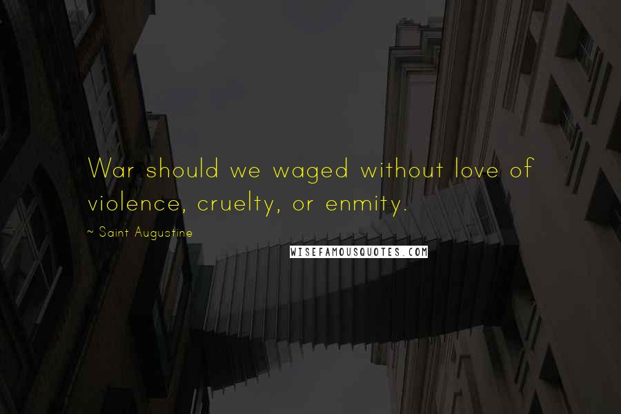 Saint Augustine Quotes: War should we waged without love of violence, cruelty, or enmity.