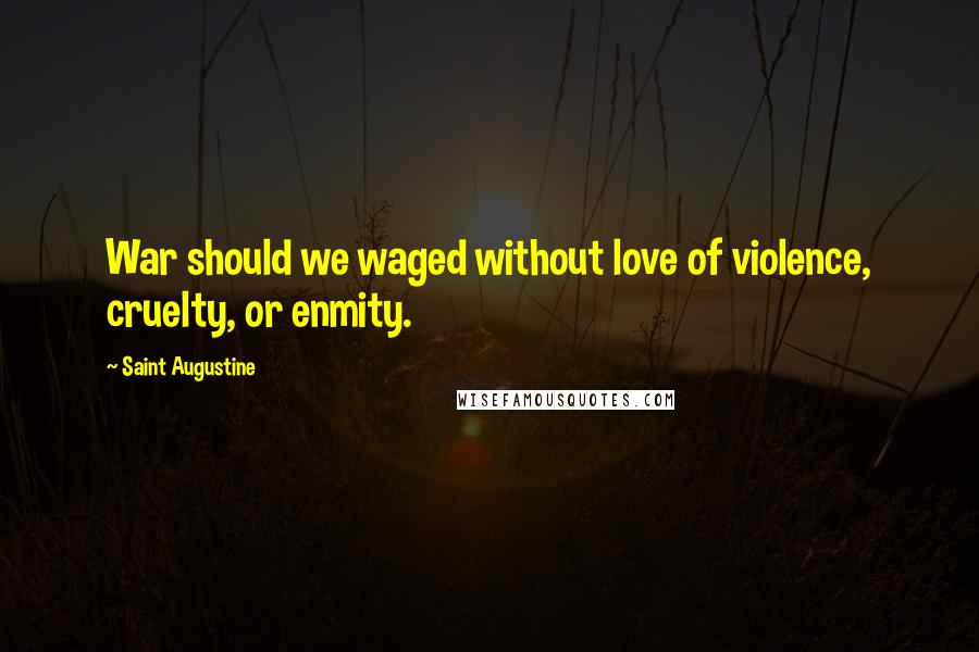 Saint Augustine Quotes: War should we waged without love of violence, cruelty, or enmity.