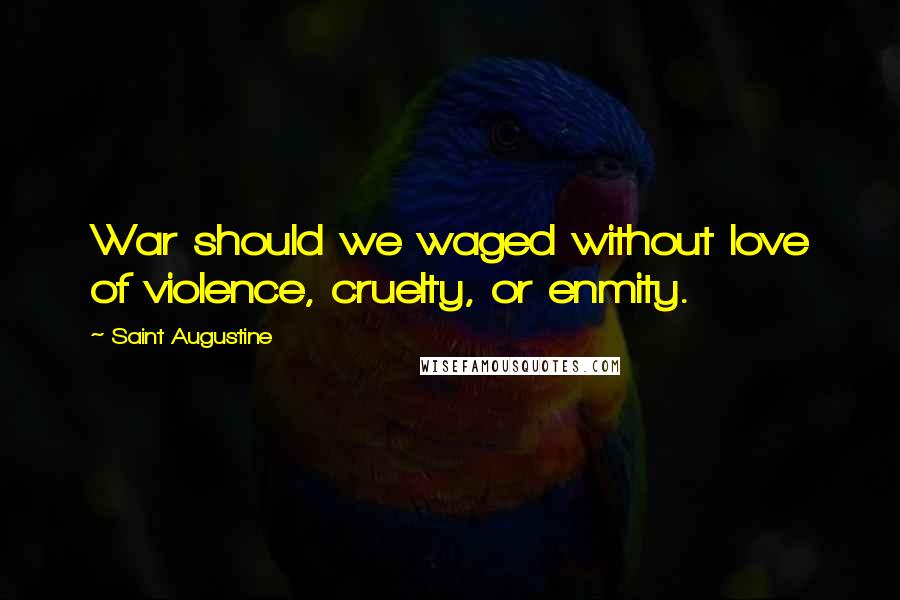 Saint Augustine Quotes: War should we waged without love of violence, cruelty, or enmity.