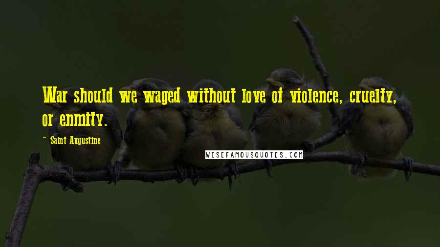 Saint Augustine Quotes: War should we waged without love of violence, cruelty, or enmity.