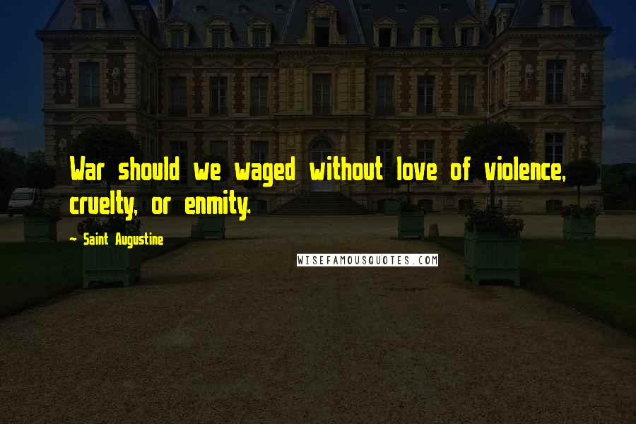 Saint Augustine Quotes: War should we waged without love of violence, cruelty, or enmity.