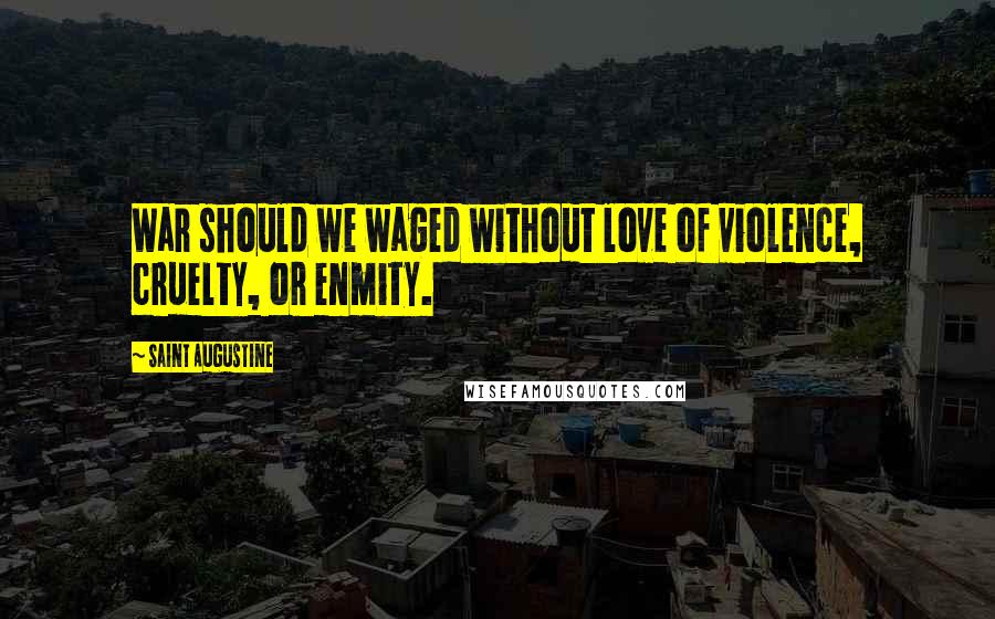 Saint Augustine Quotes: War should we waged without love of violence, cruelty, or enmity.