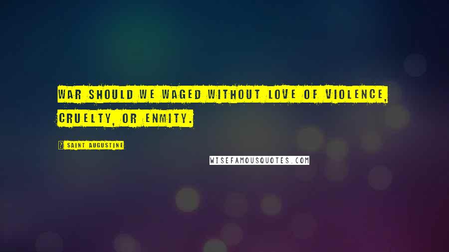 Saint Augustine Quotes: War should we waged without love of violence, cruelty, or enmity.