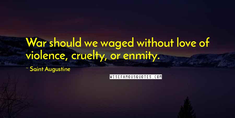 Saint Augustine Quotes: War should we waged without love of violence, cruelty, or enmity.