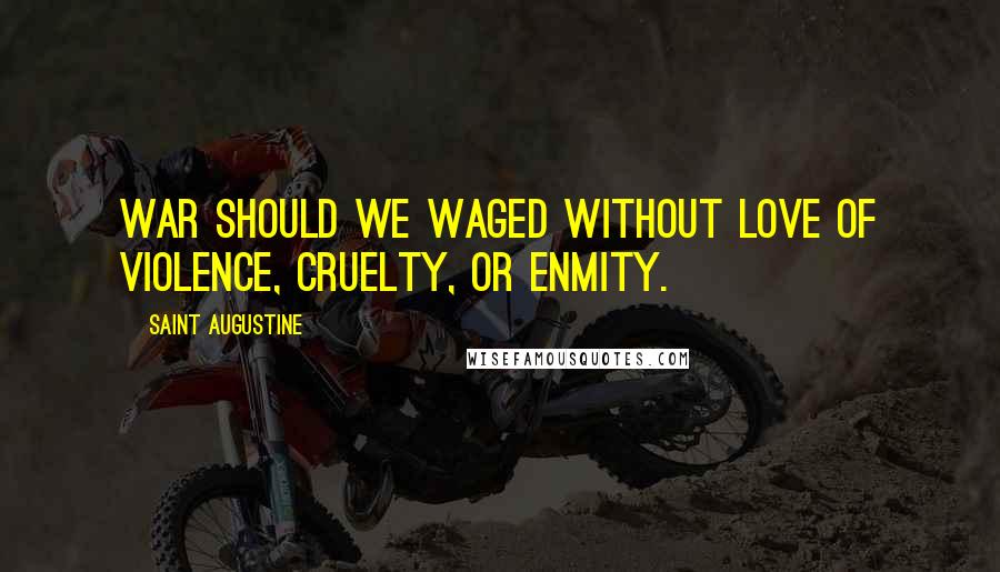 Saint Augustine Quotes: War should we waged without love of violence, cruelty, or enmity.