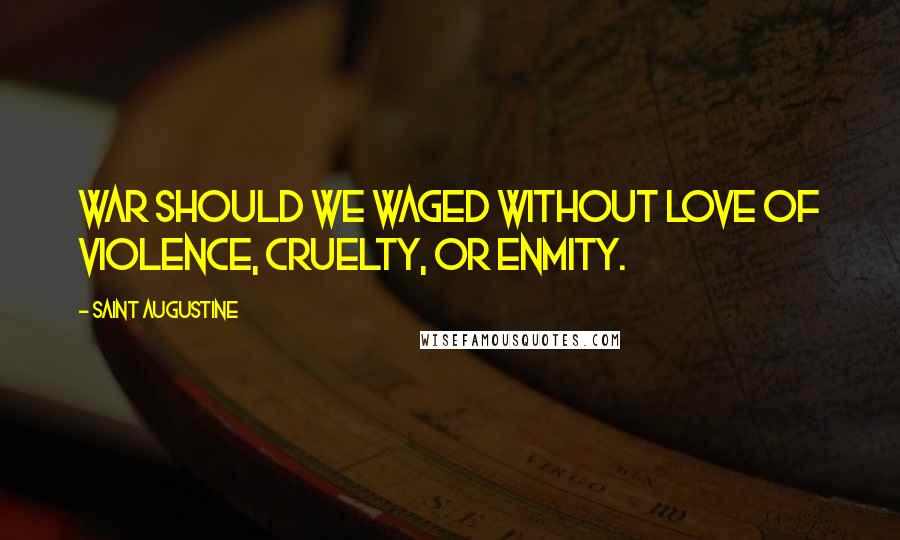 Saint Augustine Quotes: War should we waged without love of violence, cruelty, or enmity.