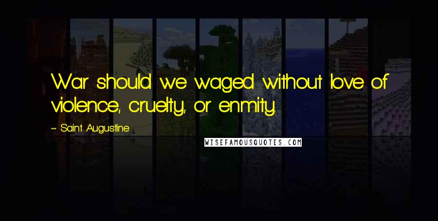 Saint Augustine Quotes: War should we waged without love of violence, cruelty, or enmity.