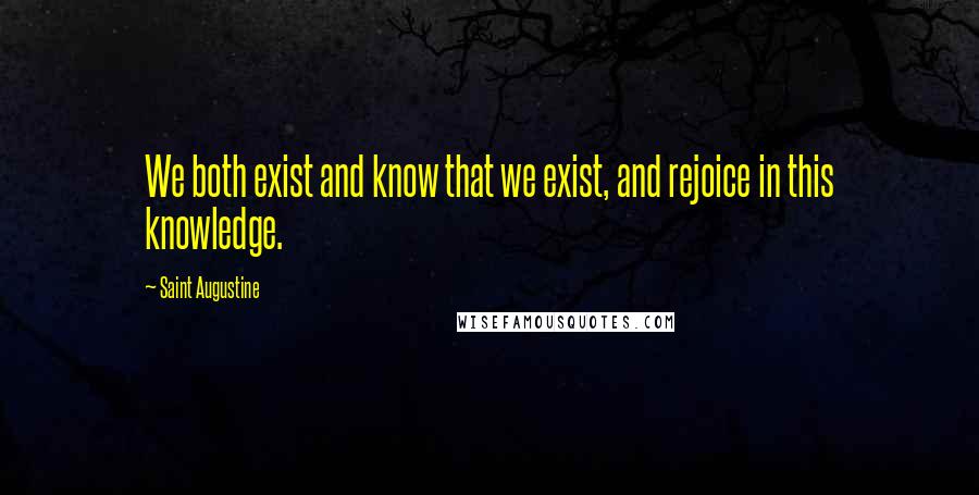 Saint Augustine Quotes: We both exist and know that we exist, and rejoice in this knowledge.