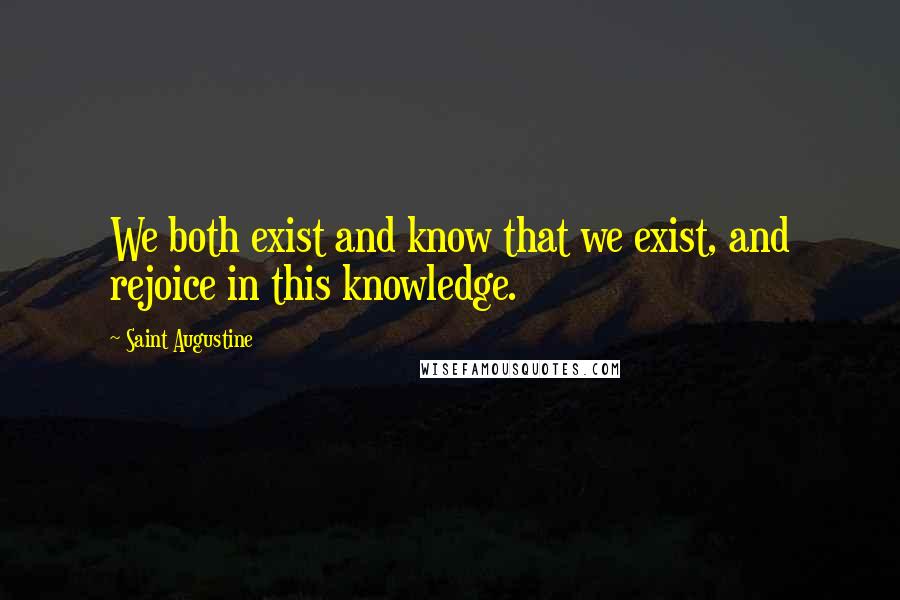 Saint Augustine Quotes: We both exist and know that we exist, and rejoice in this knowledge.