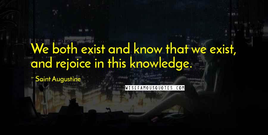 Saint Augustine Quotes: We both exist and know that we exist, and rejoice in this knowledge.