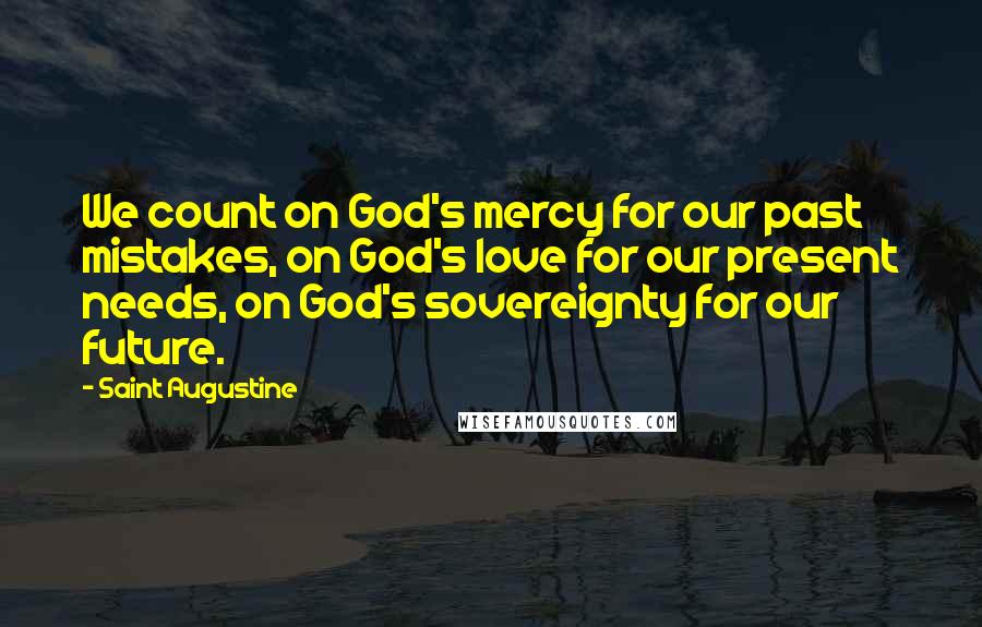 Saint Augustine Quotes: We count on God's mercy for our past mistakes, on God's love for our present needs, on God's sovereignty for our future.