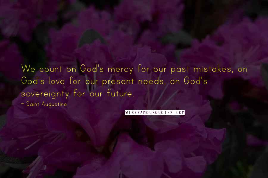 Saint Augustine Quotes: We count on God's mercy for our past mistakes, on God's love for our present needs, on God's sovereignty for our future.